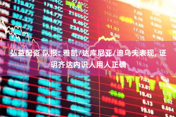 弘益配资 队报: 雅凯/达库尼亚/迪乌夫表现, 证明齐达内识人用人正确