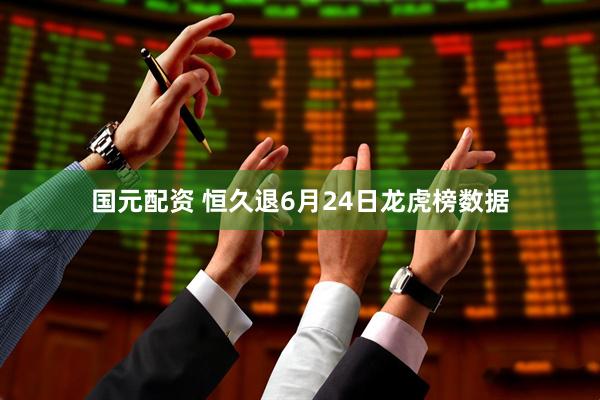 国元配资 恒久退6月24日龙虎榜数据