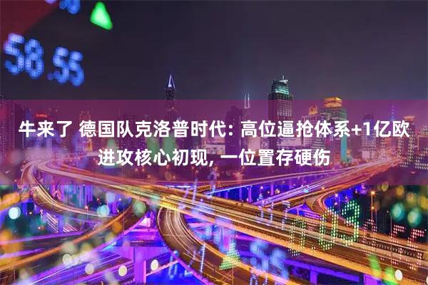 牛来了 德国队克洛普时代: 高位逼抢体系+1亿欧进攻核心初现, 一位置存硬伤