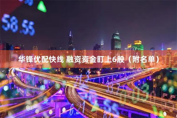 华锋优配快线 融资资金盯上6股(附名单)