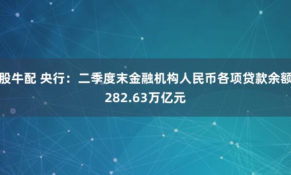 股牛配 央行：二季度末金融机构人民币各项贷款余额282.63万亿元
