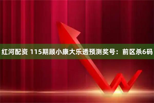 红河配资 115期顾小康大乐透预测奖号：前区杀6码